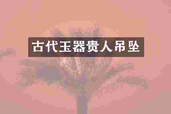 古代玉器贵人吊坠