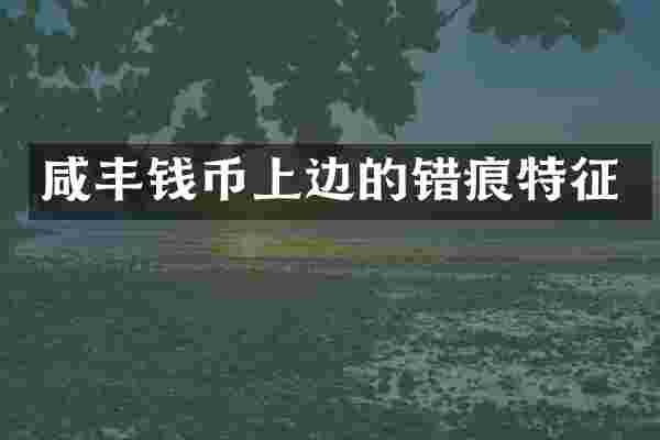 咸丰钱币上边的错痕特征