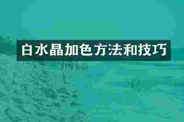 白水晶加色方法和技巧