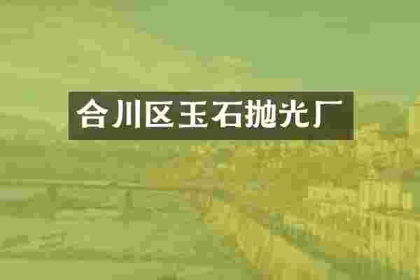 合川区玉石抛光厂