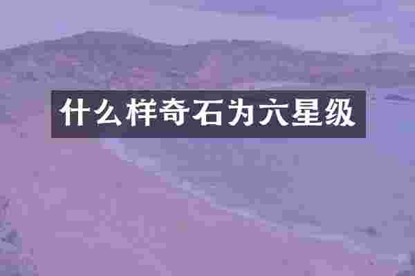 什么样奇石为六星级