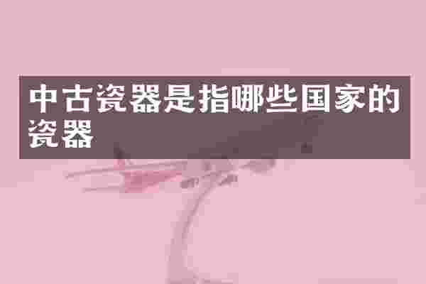 中古瓷器是指哪些国家的瓷器
