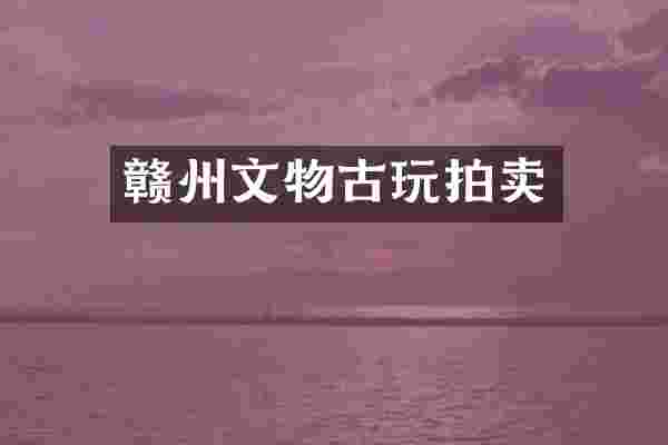赣州文物古玩拍卖
