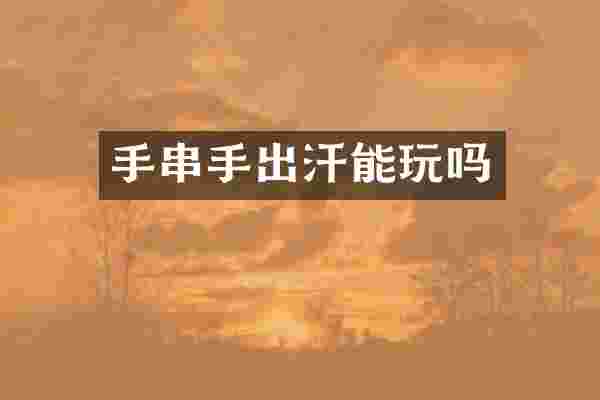 手串手出汗能玩吗