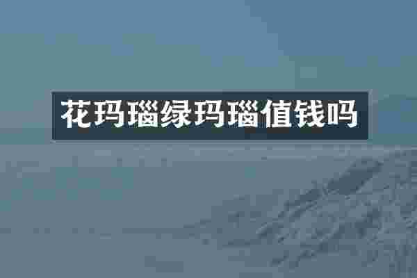 花玛瑙绿玛瑙值钱吗