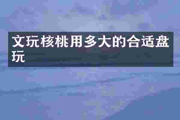 文玩核桃用多大的合适盘玩