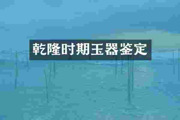 乾隆时期玉器鉴定