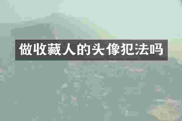 做收藏人的头像犯法吗