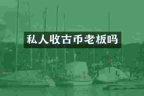 私人收古币老板吗