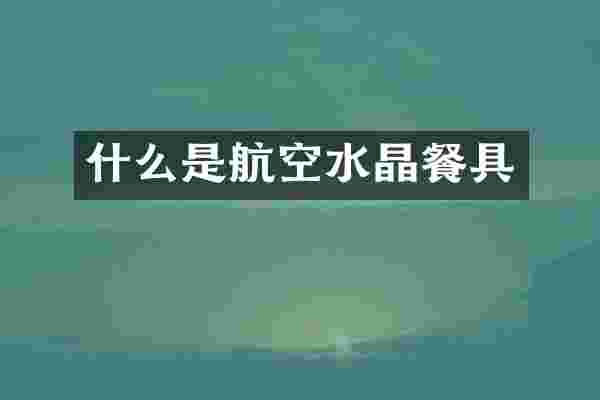 什么是航空水晶餐具