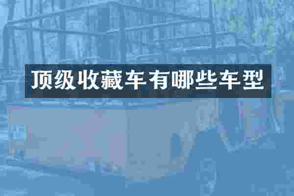 顶级收藏车有哪些车型