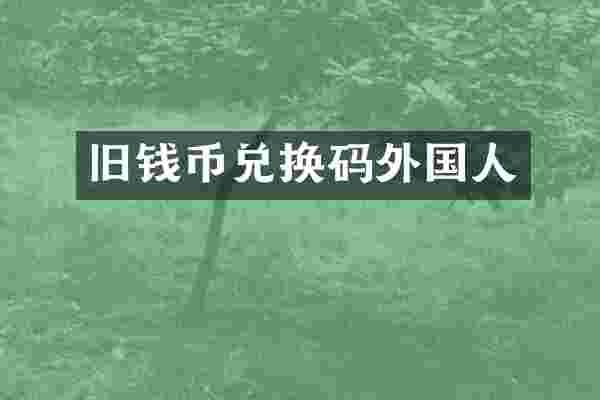 旧钱币兑换码外国人
