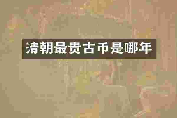 清朝最贵古币是哪年
