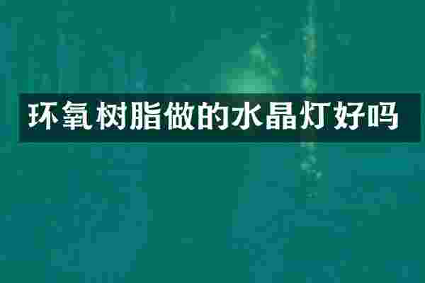 环氧树脂做的水晶灯好吗