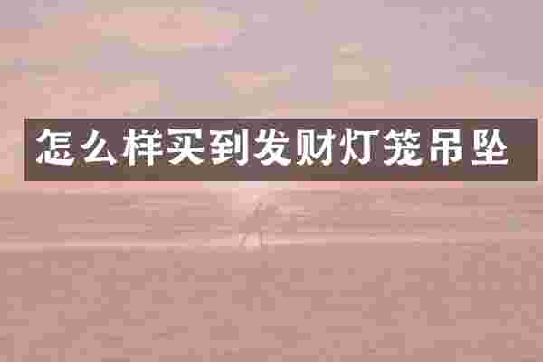 怎么样买到发财灯笼吊坠