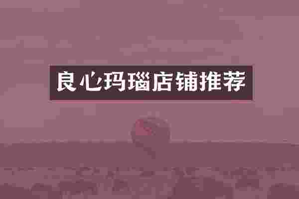 良心玛瑙店铺推荐