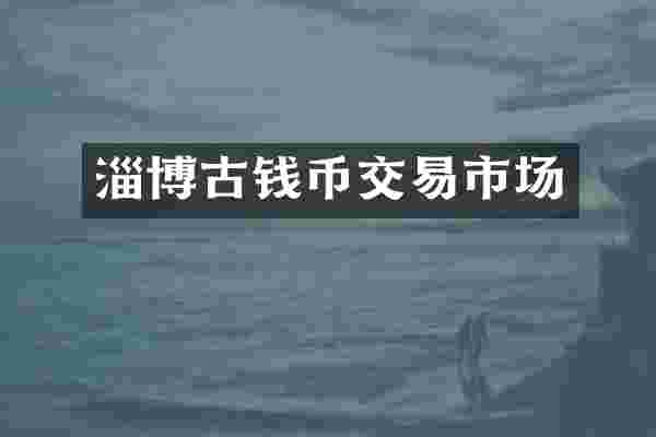 淄博古钱币交易市场