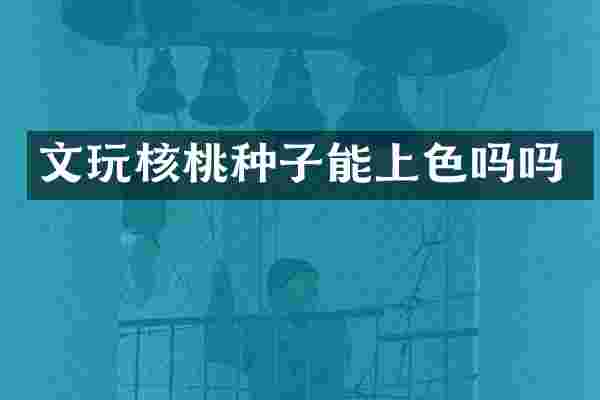 文玩核桃种子能上色吗吗