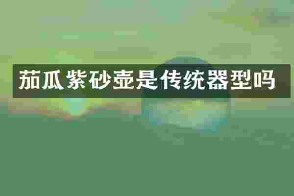 茄瓜紫砂壶是传统器型吗