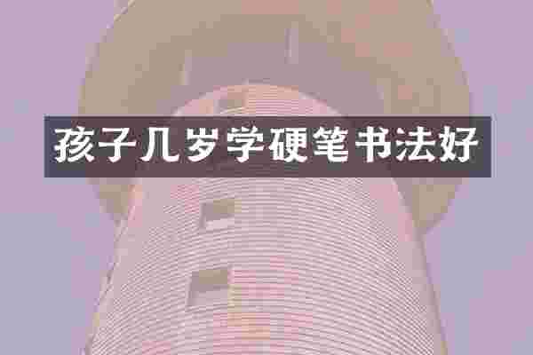 孩子几岁学硬笔书法好