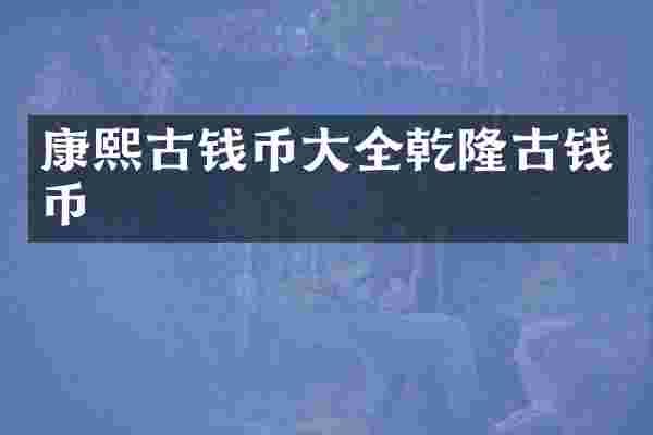 康熙古钱币大全乾隆古钱币