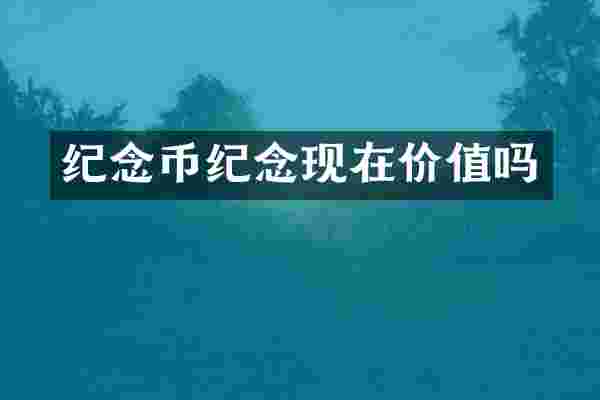 纪念币纪念现在价值吗
