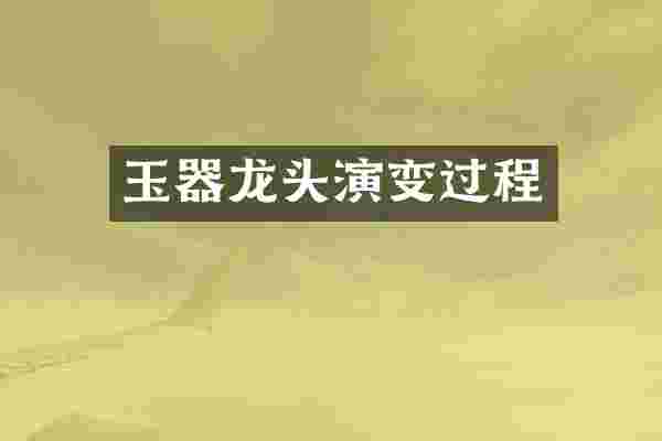 玉器龙头演变过程