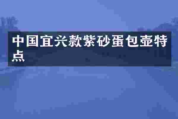 中国宜兴款紫砂蛋包壶特点