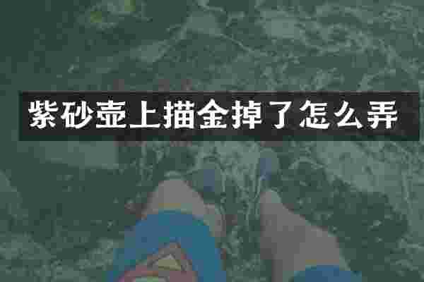 紫砂壶上描金掉了怎么弄
