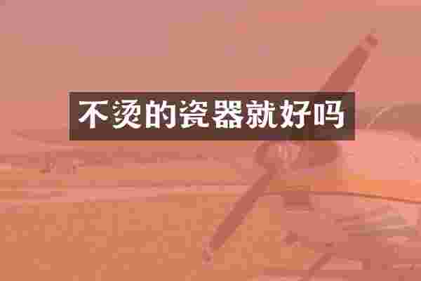 不烫的瓷器就好吗