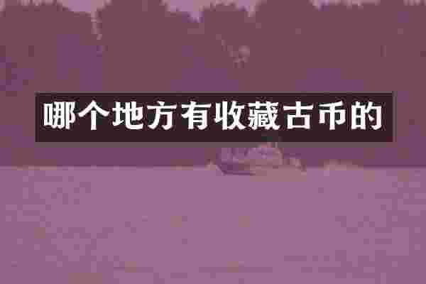 哪个地方有收藏古币的
