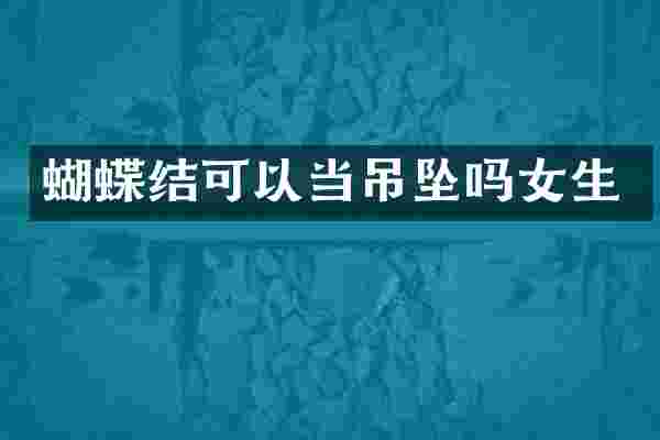 蝴蝶结可以当吊坠吗女生