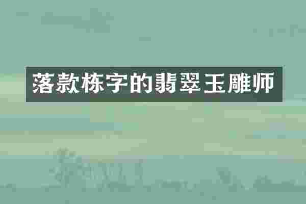 落款栋字的翡翠玉雕师