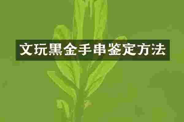 文玩黑金手串鉴定方法