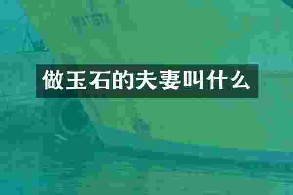做玉石的夫妻叫什么