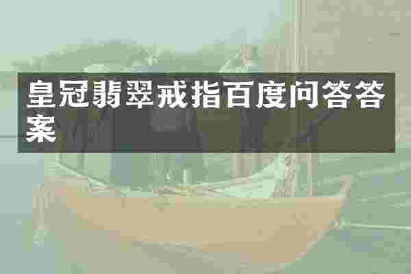 皇冠翡翠戒指百度问答答案