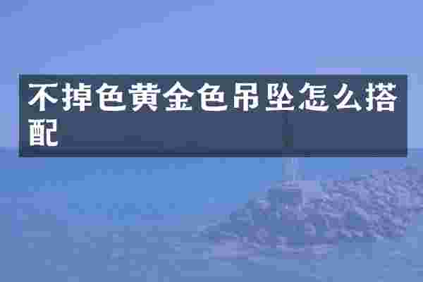 不掉色黄金色吊坠怎么搭配