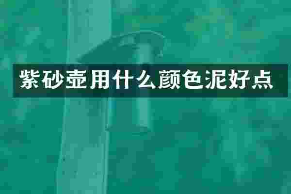 紫砂壶用什么颜色泥好点