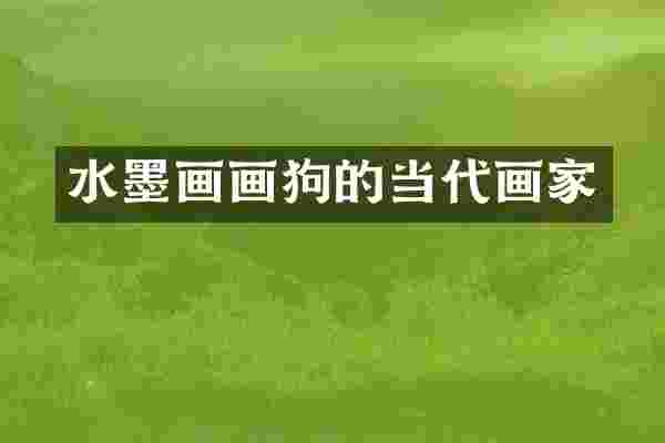 水墨画画狗的当代画家