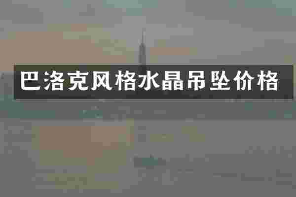 巴洛克风格水晶吊坠价格
