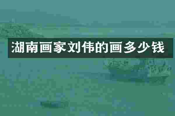 湖南画家刘伟的画多少钱