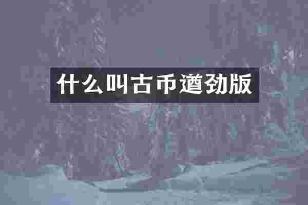 什么叫古币遒劲版