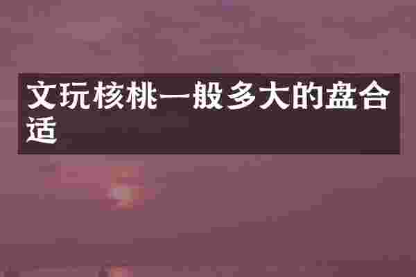 文玩核桃一般多大的盘合适