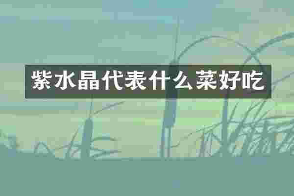 紫水晶代表什么菜好吃