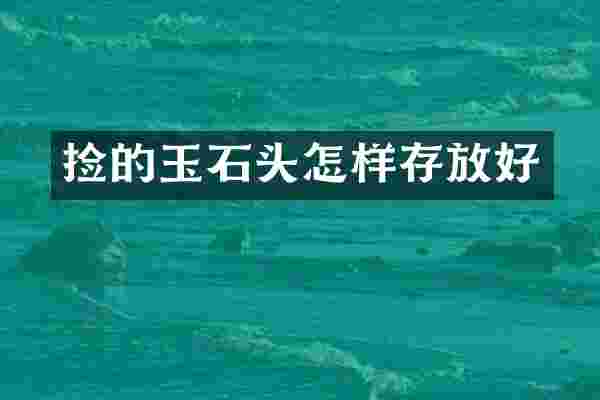 捡的玉石头怎样存放好