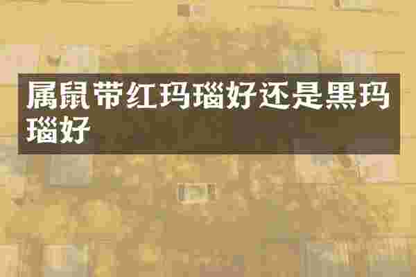 属鼠带红玛瑙好还是黑玛瑙好