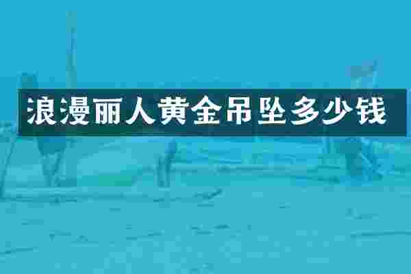 浪漫丽人黄金吊坠多少钱