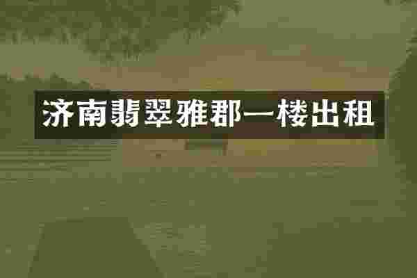 济南翡翠雅郡一楼出租