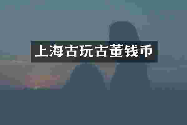 上海古玩古董钱币