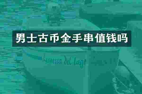 男士古币金手串值钱吗